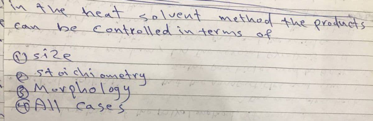 in A he heat
solvent methed the products
be Controlled in terms of
♡size
sA oi chiometry
Murphelogy
A1 caseś
