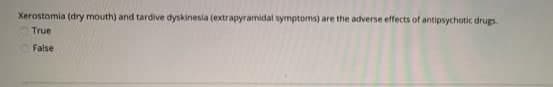 Xerostomia (dry mouth) and tardive dyskinesia (extrapyramidal symptoms) are the adverse effects of antipsychotic drugs.
OTrue
OFalse
