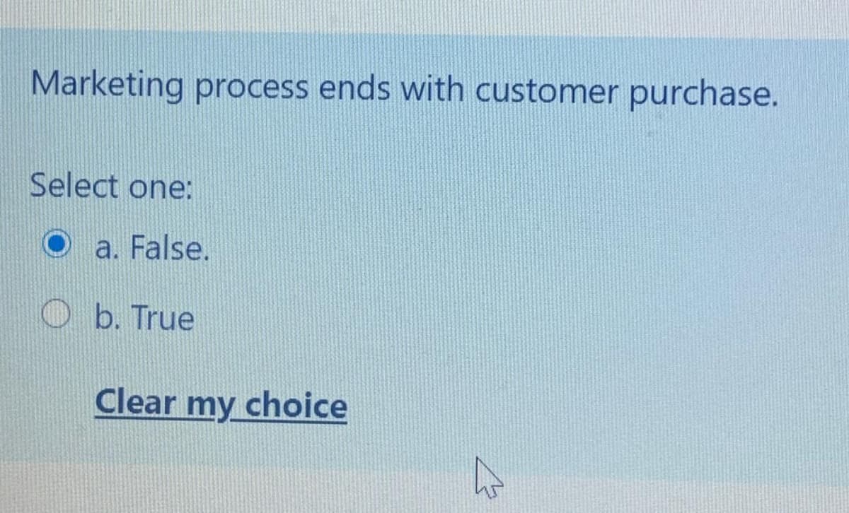 Marketing process ends with customer purchase.
Select one:
a. False.
Ob. True
Clear my choice
