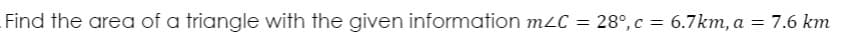 Find the area of a triangle with the given information mLC = 28°, c = 6.7km, a = 7.6 km
