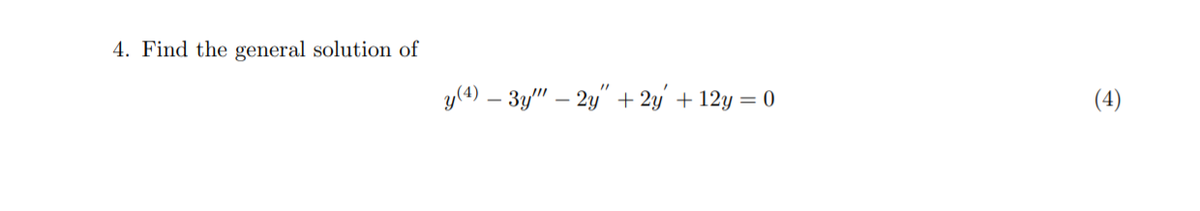 4. Find the general solution of
y(4) – 3y" – 2y" + 2y' + 12y = 0
(4)
