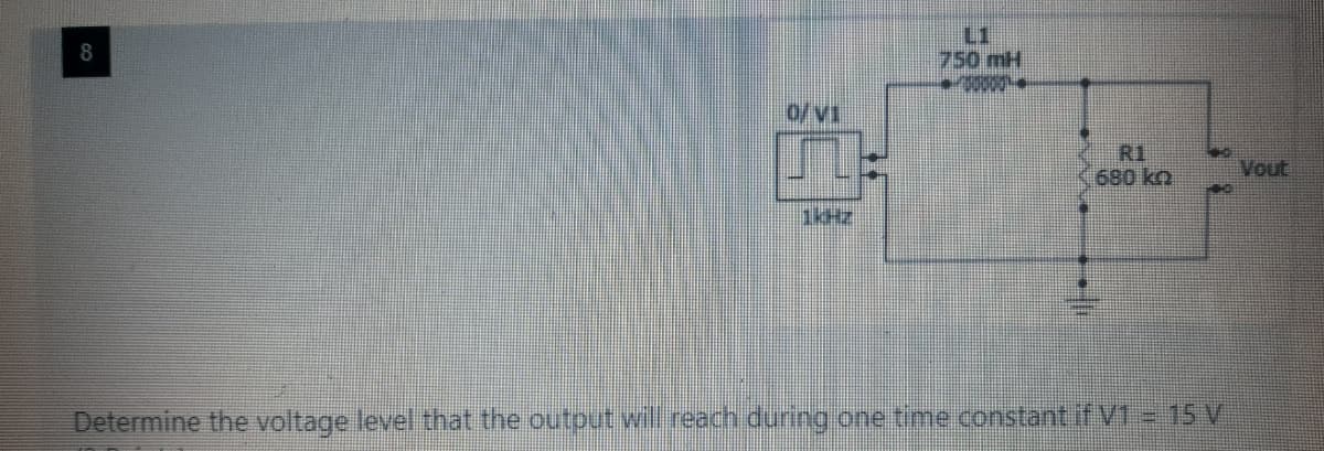 L1
750 mH
8
0/V1
R1
680 ko
Vout
Determine the voltage level that the output will reach dunng one time.constant if V1 = 15 V
