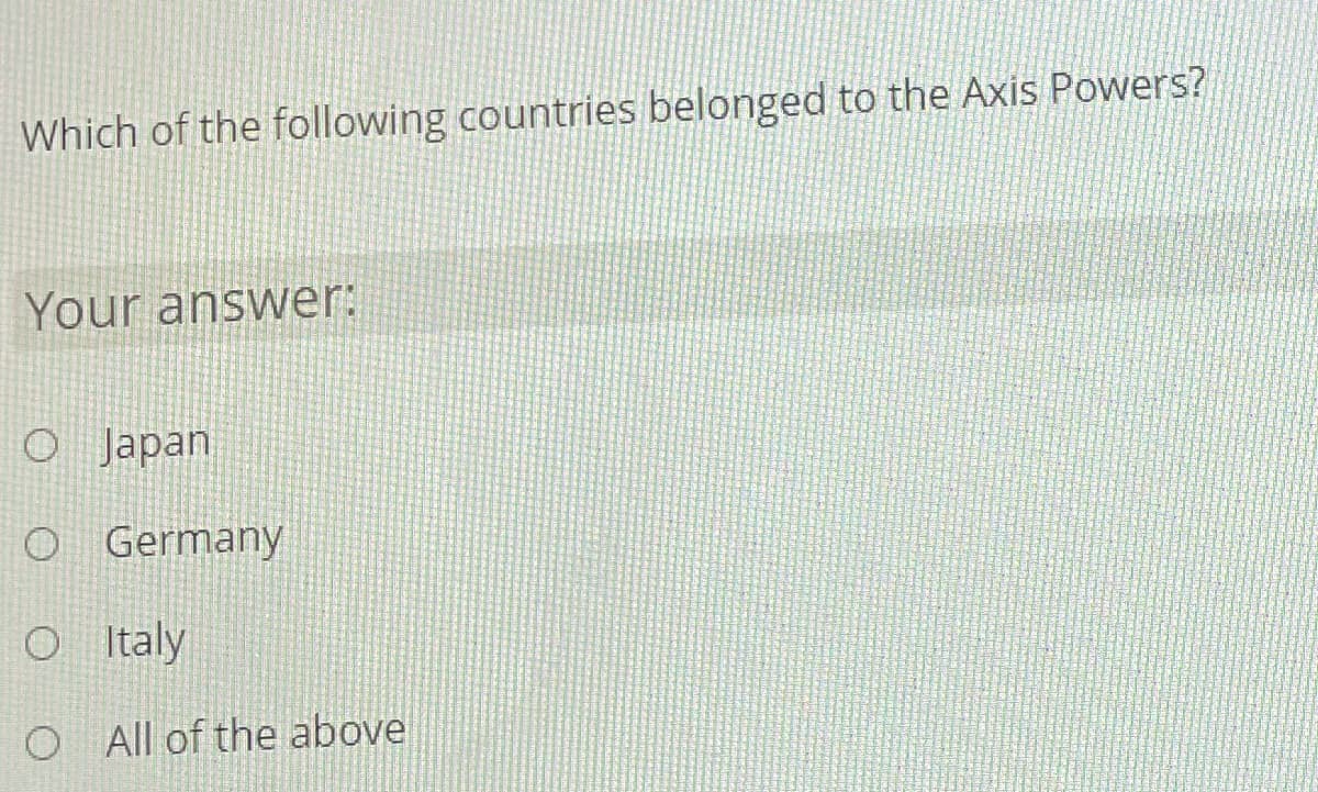 Which of the following countries belonged to the Axis Powers?
Your answer:
O Japan
O Germany
O taly
O All of the above
