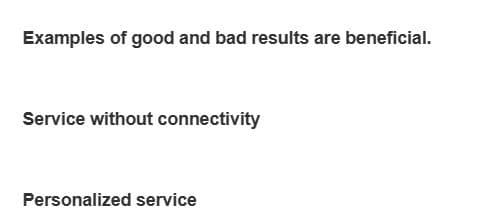 Examples of good and bad results are beneficial.
Service without connectivity
Personalized service