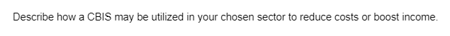Describe how a CBIS may be utilized in your chosen sector to reduce costs or boost income.
