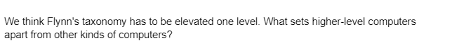 We think Flynn's taxonomy has to be elevated one level. What sets higher-level computers
apart from other kinds of computers?