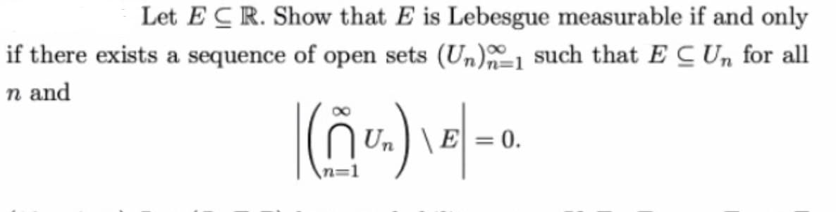 Let ECR. Show that E is Lebesgue measurable if and only
if there exists a sequence of open sets (Un)1 such that ECUn for all
n and
|(₁U₂)\E=0.
Un E = 0.
n=1