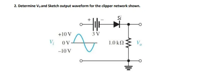 2. Determine Voand Sketch output waveform for the clipper network shown.
Si
+10 V
3 V
ov
-10 V
V₁
1.0 k