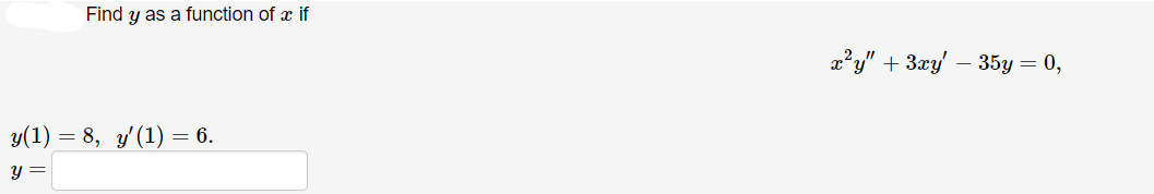 Find y as a function of x if
y(1) = 8, y'(1) = 6.
y =
x²y" + 3xy' - 35y = 0,