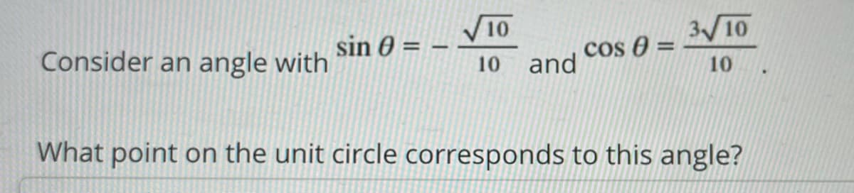 V1O
310
cos 0 =
10
Consider an angle with
sin 0 =
%3D
10 and
What point on the unit circle corresponds to this angle?
