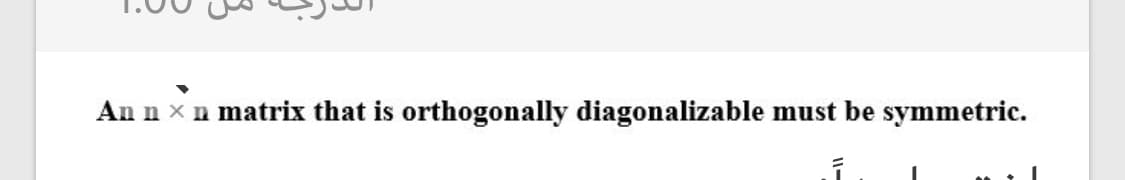 An n x n matrix that is orthogonally diagonalizable must be symmetric.
