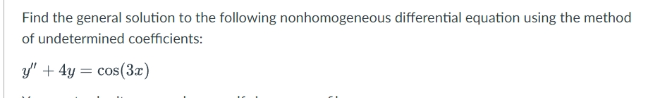 Find the general solution to the following nonhomogeneous differential equation using the method
of undetermined coefficients:
y' + 4y = cos(3x)
