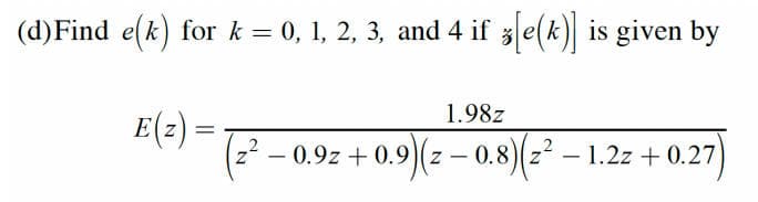 (d)Find e(k) for k = 0, 1, 2, 3, and 4 if z[e(k)] is given by
E(z) =
1.98z
-0.9z+0.9)(z- 0.8)(z² - 1.2z+0.27)