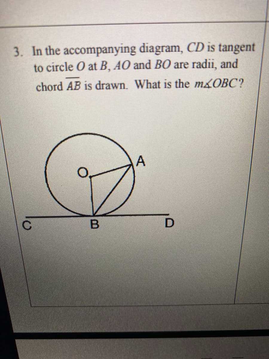 3. In the accompanying diagram, CD is tangent
to circle O at B, AO and BO are radii, and
chord AB is drawn. What is the m&OBC?
A
