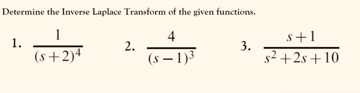 Determine the Inverse Laplace Transform of the given functions.
1
4
s+1
1.
2.
3.
(s+2)4
(s – 1)3
s2 +2s +10
-
