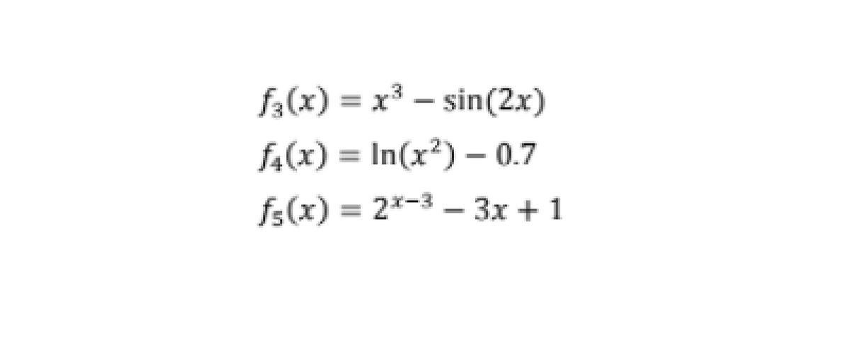 f3(x) = x³ – sin(2x)
f4(x) = In(x²) – 0.7
fs(x) = 2*-3 – 3x + 1
