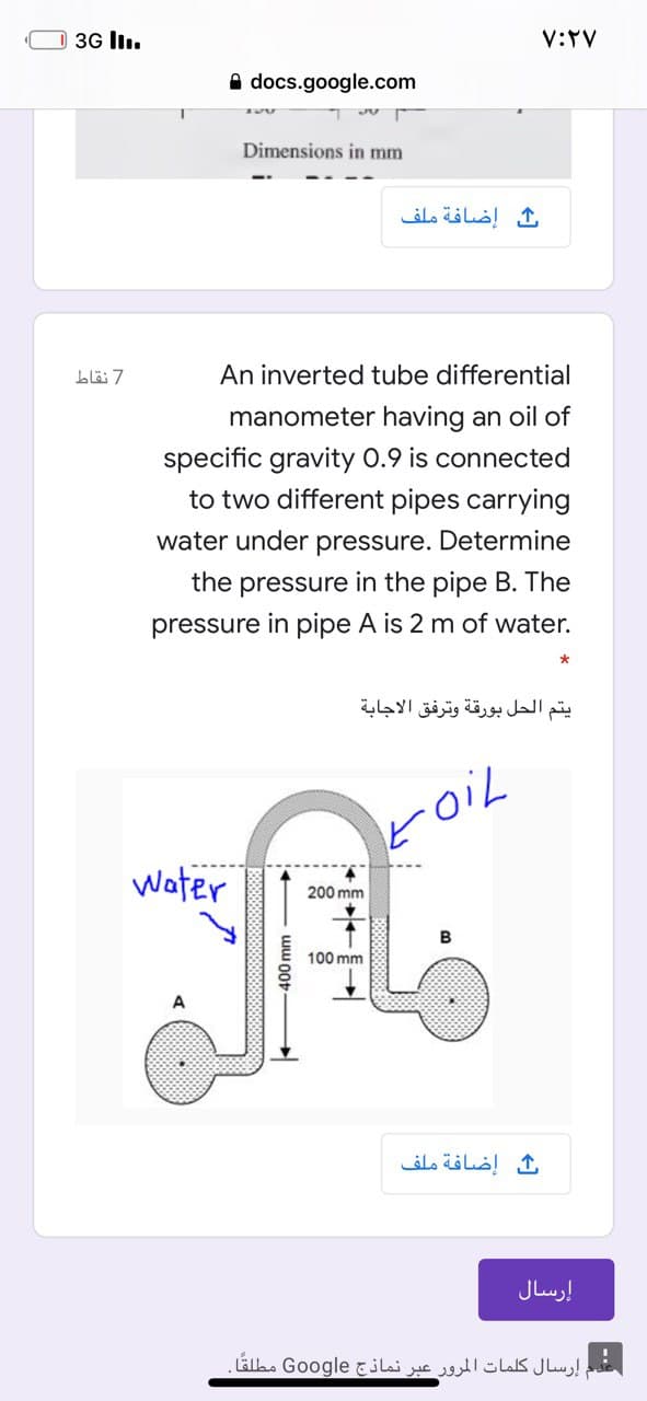 An inverted tube differential
manometer having an oil of
specific gravity 0.9 is connected
to two different pipes carrying
water under pressure. Determine
the pressure in the pipe B. The
pressure in pipe A is 2 m of water.
