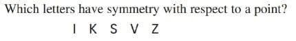 Which letters have symmetry with respect to a point?
IK S V Z
