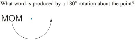 What word is produced by a 180° rotation about the point?
МОМ
