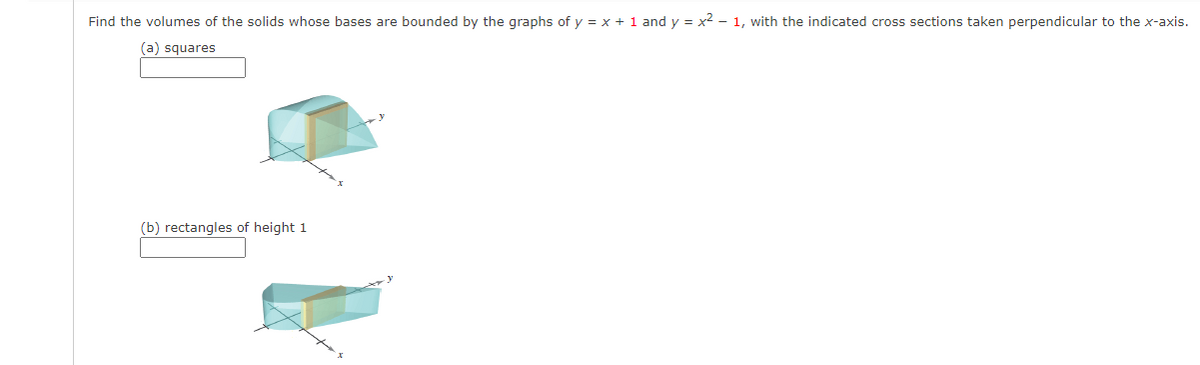 Find the volumes of the solids whose bases are bounded by the graphs of y = x + 1 and y = x2 - 1, with the indicated cross sections taken perpendicular to the x-axis.
(a) squares
(b) rectangles of height 1
