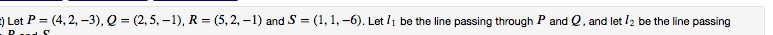 ) Let P = (4, 2, –3), Q = (2,5, – 1), R = (5, 2, – 1) and S = (1, 1, –6). Let /1 be the line passing through P and Q, and let /2 be the line passing
