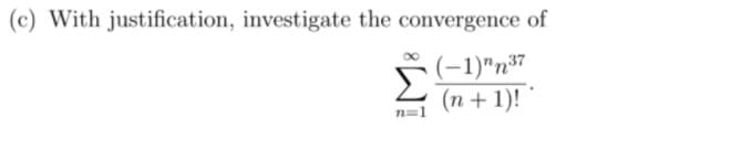 (c) With justification, investigate the convergence of
Σ
(-1)"n³7
(n + 1)!
