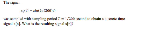 The signal
xc(t) = sin(2n (200)t)
was sampled with sampling period T = 1/200 second to obtain a discrete-time
signal x[n]. What is the resulting signal x[n]?