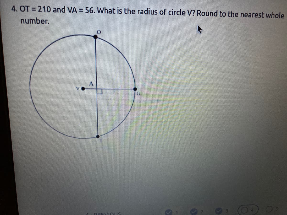 4. OT = 210 and VA = 56. What is the radius of circle V? Round to the nearest whole
number.
BREVIOUS
6
