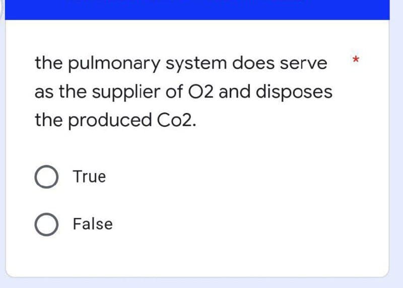 the pulmonary system does serve
as the supplier of O2 and disposes
the produced Co2.
O True
O False