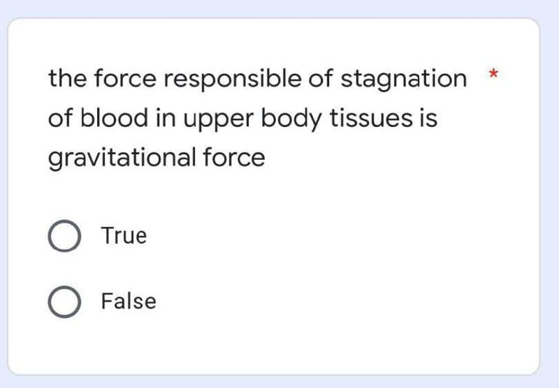 the force responsible of stagnation
of blood in upper body tissues is
gravitational force
O True
O False