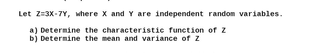 Let Z=3X-7Y, where X and Y are independent random variables.
a) Determine the characteristic function of Z
b) Determine the mean and variance of Z
