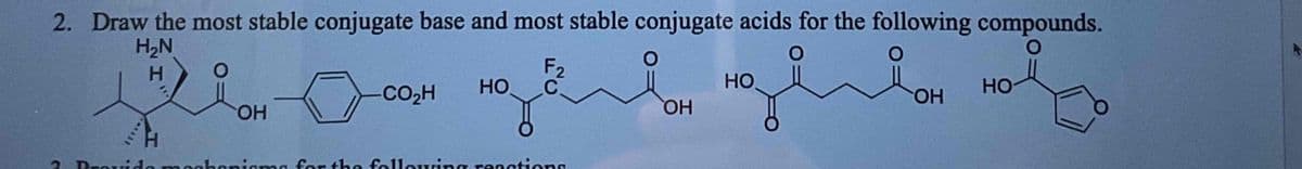 2. Draw the most stable conjugate base and most stable conjugate acids for the following compounds.
H₂N
O
O
O
H
O
H
OH
F2
C
HO
CO₂H
ng
Provide mechanisms for the following reactions
OH
HO
OH
HO