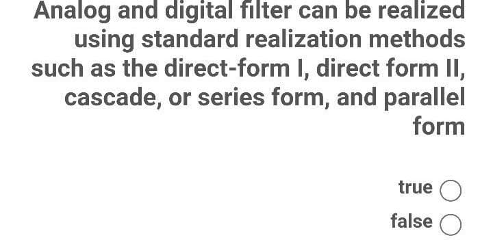 Analog and digital filter can be realized
using standard realization methods
such as the direct-form I, direct form II,
cascade, or series form, and parallel
form
true O
false
O