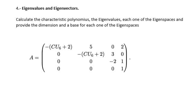 4.- Eigenvalues and Eigenvectors.
Calculate the characteristic polynomius, the Eigenvalues, each one of the Eigenspaces and
provide the dimension and a base for each one of the Eigenspaces
-(CU6 + 2)
5
2)
-(CU6 + 2)
3
A =
-2 1
0 1
