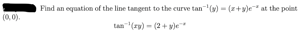 Find an equation of the line tangent to the curve tan¹(y) = (x+y)e¯ª at the point
(0,0).
tan ¹(xy) = (2+ y)e¯*