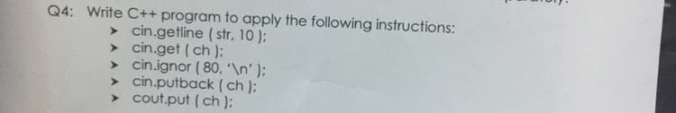 Q4: Write C++ program to apply the following instructions:
> cin.getline ( str, 10 );
> cin.get ( ch );
> cin.ignor ( 80, '\n' );
> cin.putback ( ch );
> cout.put ( ch );
