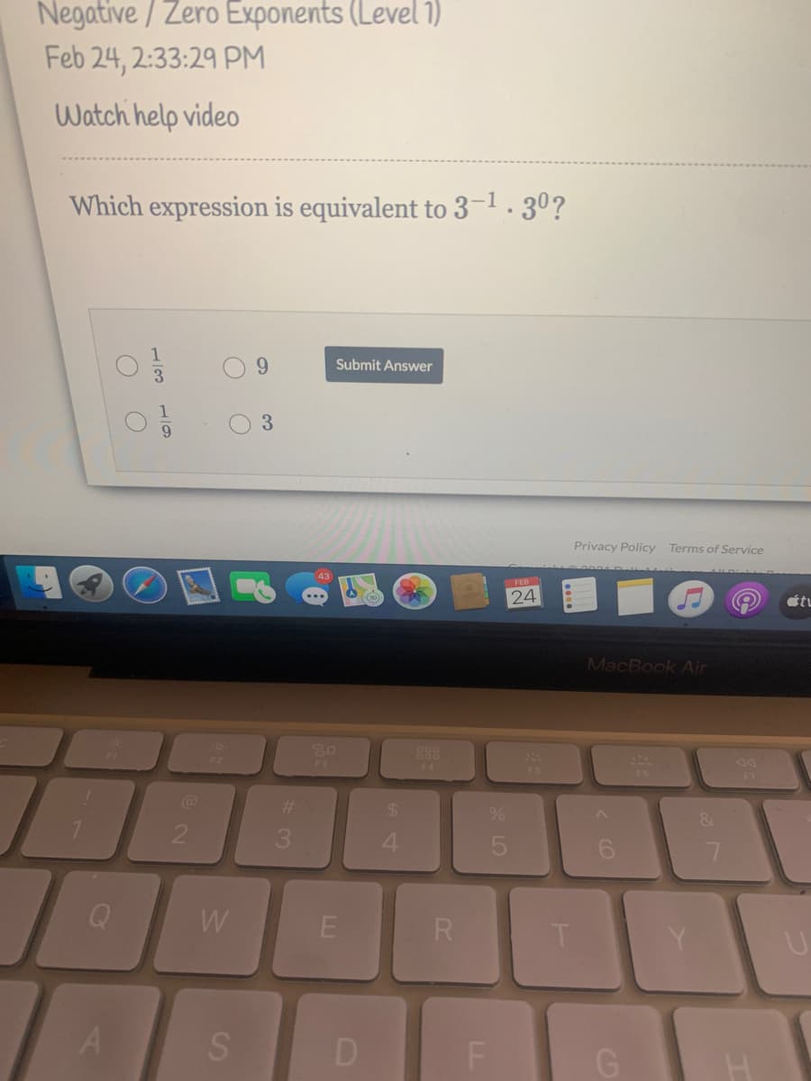 Negative / Zero Exponents (Level 1)
Feb 24, 2:33:29 PM
Watch help video
Which expression is equivalent to 3-1.30?
9.
Submit Answer
3
Privacy Policy Terms of Service
24
MacBook Air
888
F4
%23
%24
3.
4.
W
R
D
F
G
CO
LO
LL
