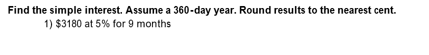 Find the simple interest. Assume a 360-day year. Round results to the nearest cent.
1) $3180 at 5% for 9 months
