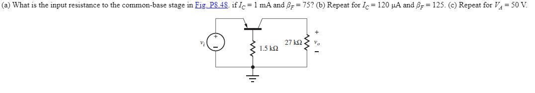 (a) What is the input resistance to the common-base stage in Fig. P8.48. if I = 1 mA and B = 75? (b) Repeat for Ic = 120 μA and B = 125. (c) Repeat for V₁ = 50 V.
27 ΚΩ
14
1.5 kQ2
I