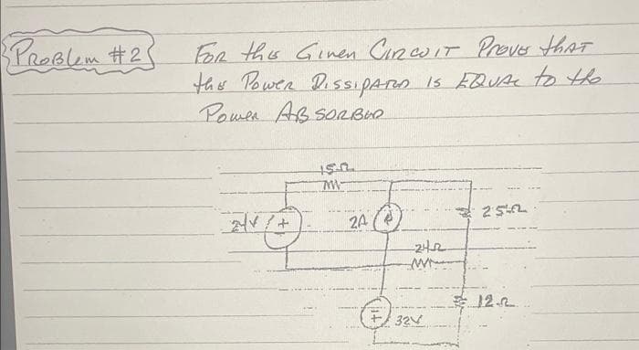 PROBLEM #2!
For the Given CIRCUIT Prove that
the Power DISSIPATED IS EQUAL to the
Power ABSORBER
_*(+)
15.0
MW
****
2A
-24-22
€32V
252
12.2