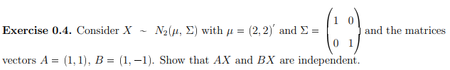 ()
vectors A = (1, 1), B = (1,-1). Show that AX and BX are independent.
Exercise 0.4. Consider X
N₂(μ, E) with μ = (2, 2) and =
and the matrices