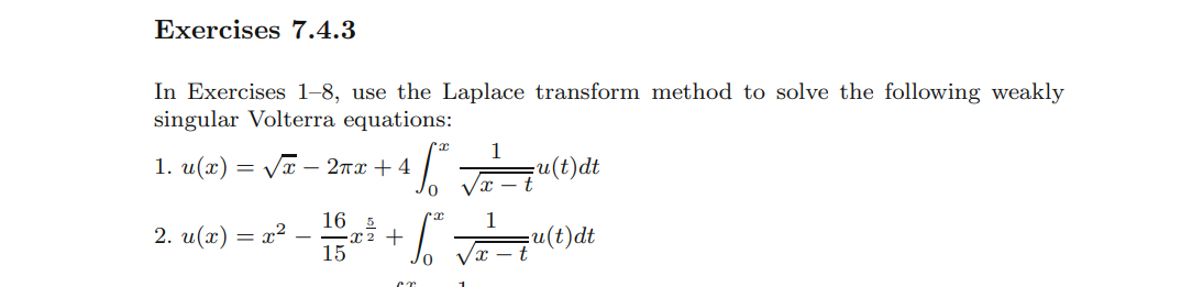 Exercises 7.4.3
In Exercises 1-8, use the Laplace transform method to solve the following weakly
singular Volterra equations:
1. u(x)=√x - 2πx +4
2. u(x) = x²
1
+4² √²=²³²
0
16 5
·x² +
15
0
I
=u(t)dt
1
√x-t
u(t)dt