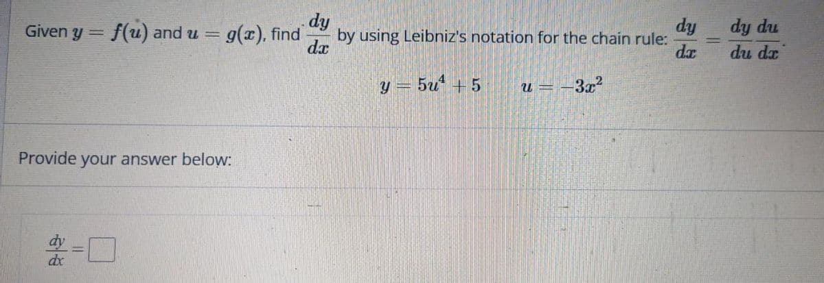 Given y = f(u) and u = g(x), find
Provide your answer below:
dx
-0
dy
by using Leibniz's notation for the chain rule:
dx
y = 5u +5
=-3x²
U=
dy
da
||||
dy du
du dr