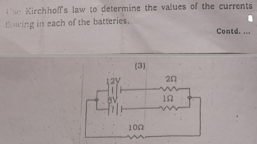 Use Kirchhoffs law to determine the values of the currents
flowing in each of the batteries.
2V
(3)
105.
252
152
Contd....