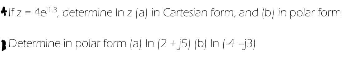 4If z = 4e3, determine In z (a) in Cartesian form, and (b) in polar form
Į Determine in polar form (a) In (2 + j5) (b) In (-4 -j3)
