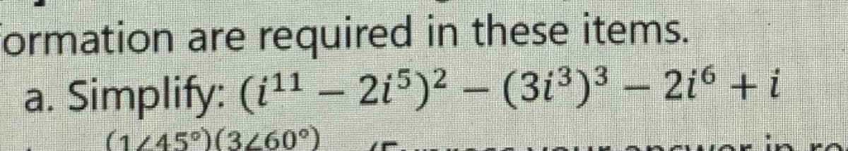 Formation are required in these items.
Simplify: (i¹¹ - 2i5)² – (3i³)³ – 2iº +i
(1445°) (3/60°)
7C