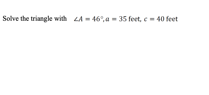 Solve the triangle with LA = 46°,a = 35 feet, c = 40 feet
