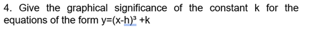 4. Give the graphical significance of the constant k for the
equations of the form y=(x-h)³ +k
