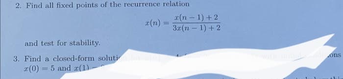 2. Find all fixed points of the recurrence relation
and test for stability.
3. Find a closed-form solution for (n)
r(0) = 5 and x(1)
x(n-1)+2
3x(n-1)+2
with initial conditions