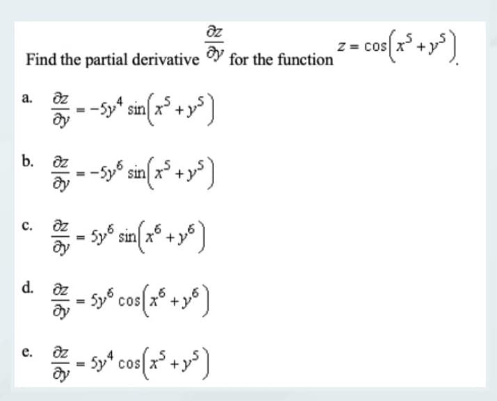 əz
Find the partial derivative for the function ² = cos(x³ + y²)
əz
a.
b. Əz
C.
dy
e.
d. əz
37 = 5y6 sin(x³ + 16 )
dy
əz
--5y² sin(x² + y²)
=
Əy
- - 5y³ sin(x² + y²)
= Sy² cos(x³ +16)
= Sy² cos(x² + y²)